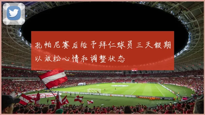 孔帕尼赛后给予拜仁球员三天假期以放松心情和调整状态