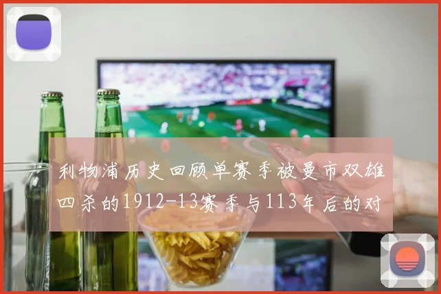 利物浦历史回顾单赛季被曼市双雄四杀的1912-13赛季与113年后的对比