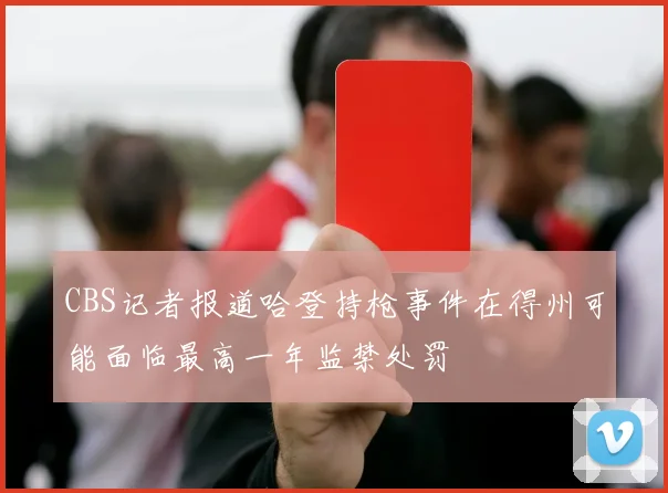 CBS记者报道哈登持枪事件在得州可能面临最高一年监禁处罚