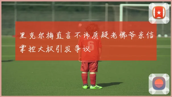 里克尔梅直言不讳质疑老佛爷亲信掌控大权引发争议