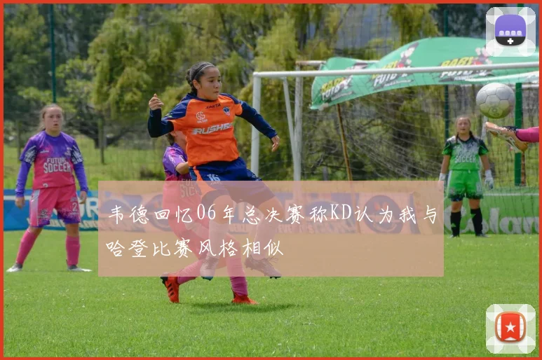 韦德回忆06年总决赛称KD认为我与哈登比赛风格相似
